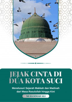 JEJAK CINTA DI DUA KOTA SUCI : Menelusuri Sejarah Makkah dan Madinah dari masa Rasulullah hingga Kini